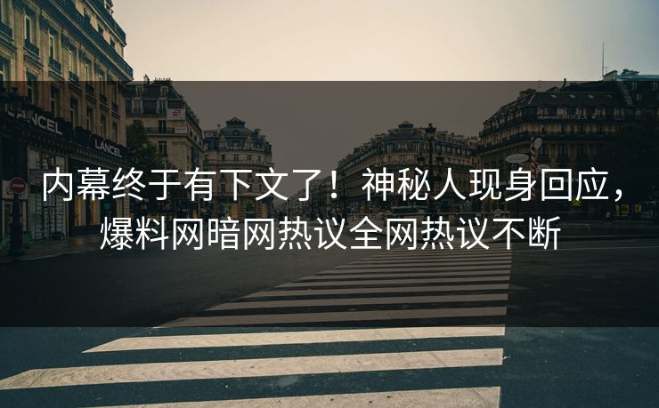 内幕终于有下文了！神秘人现身回应，爆料网暗网热议全网热议不断